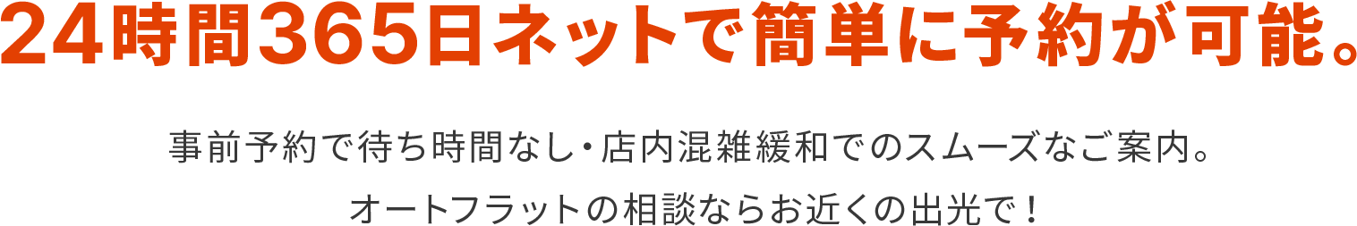 24時間365日ネットで簡単に予約が可能。事前予約で待ち時間なし・店内混雑緩和でのスムーズなご案内。オートフラットの相談ならお近くの出光で！