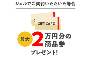 シェルでご契約いただいた場合 最大2万円分の商品券プレゼント！