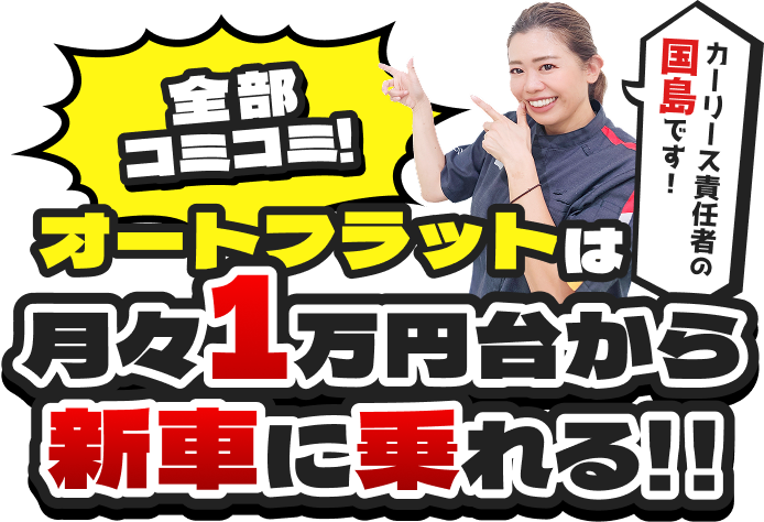 全部コミコミ! オートフラットは月々1万円台から新車に乗れる!!
