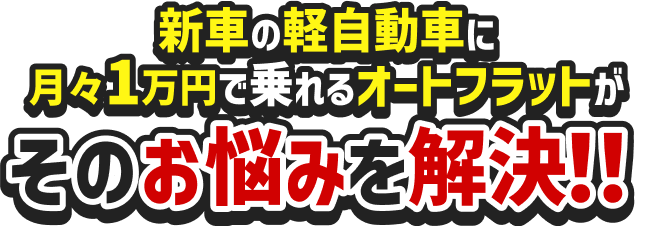 新車の軽自動車に月々1万円で乗れるオートフラットがそのお悩みを解決!!