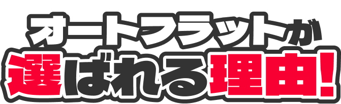 オートフラットが選ばれる理由！