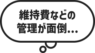 維持費などの管理が面倒…