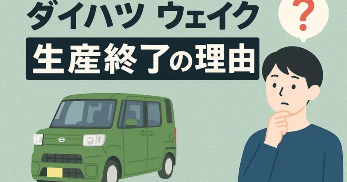 ダイハツ ウェイクは危ない？生産終了の理由と後悔しない選び方